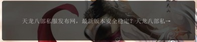 天龍八部私服發(fā)布網(wǎng)：多樣版本與便捷交流社區(qū)，滿足玩家不同需求
