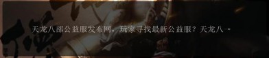 天龍八部公益服發(fā)布網(wǎng)站：一站式查找最新公益服資訊與對(duì)比分析